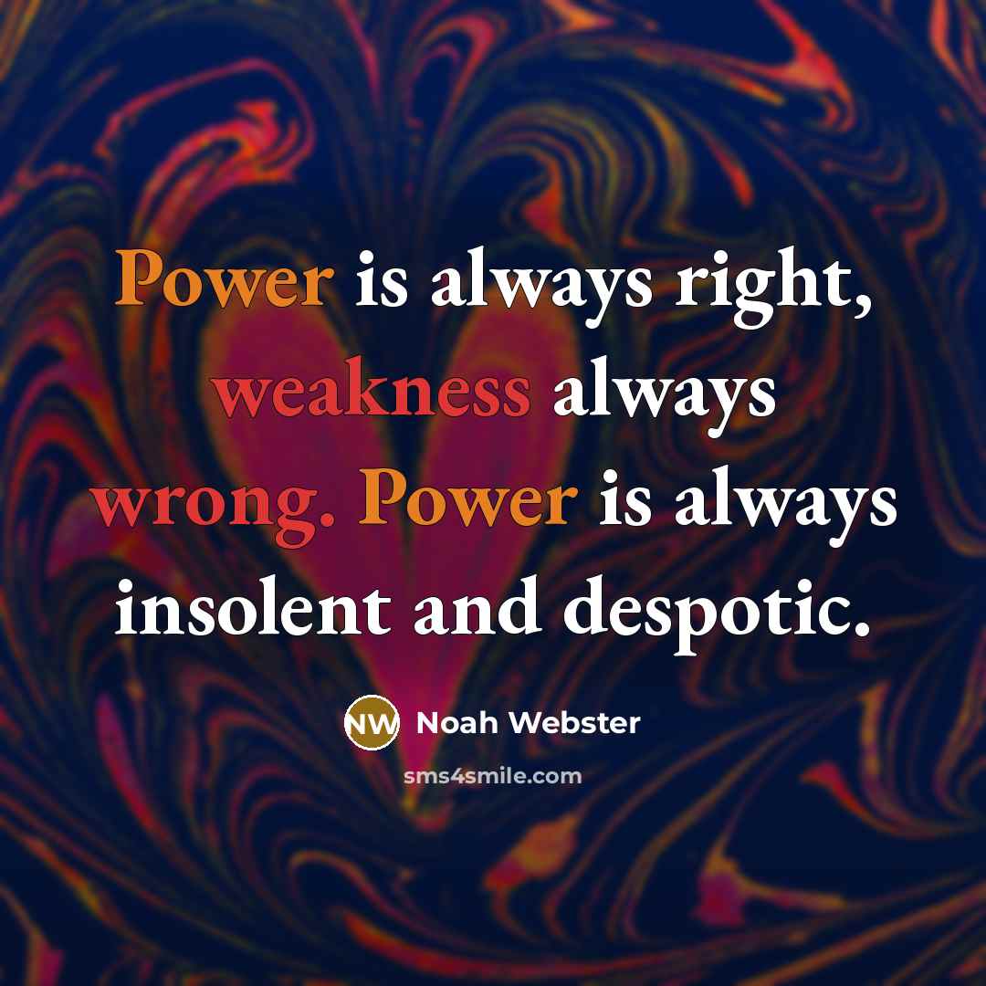 “Power is always right, weakness always wrong. Power is always insolent and despotic.” quote by Noah Webster