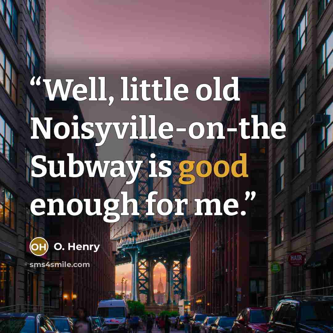 “Well, little old Noisyville-on-the Subway is good enough for me.” quote by O. Henry