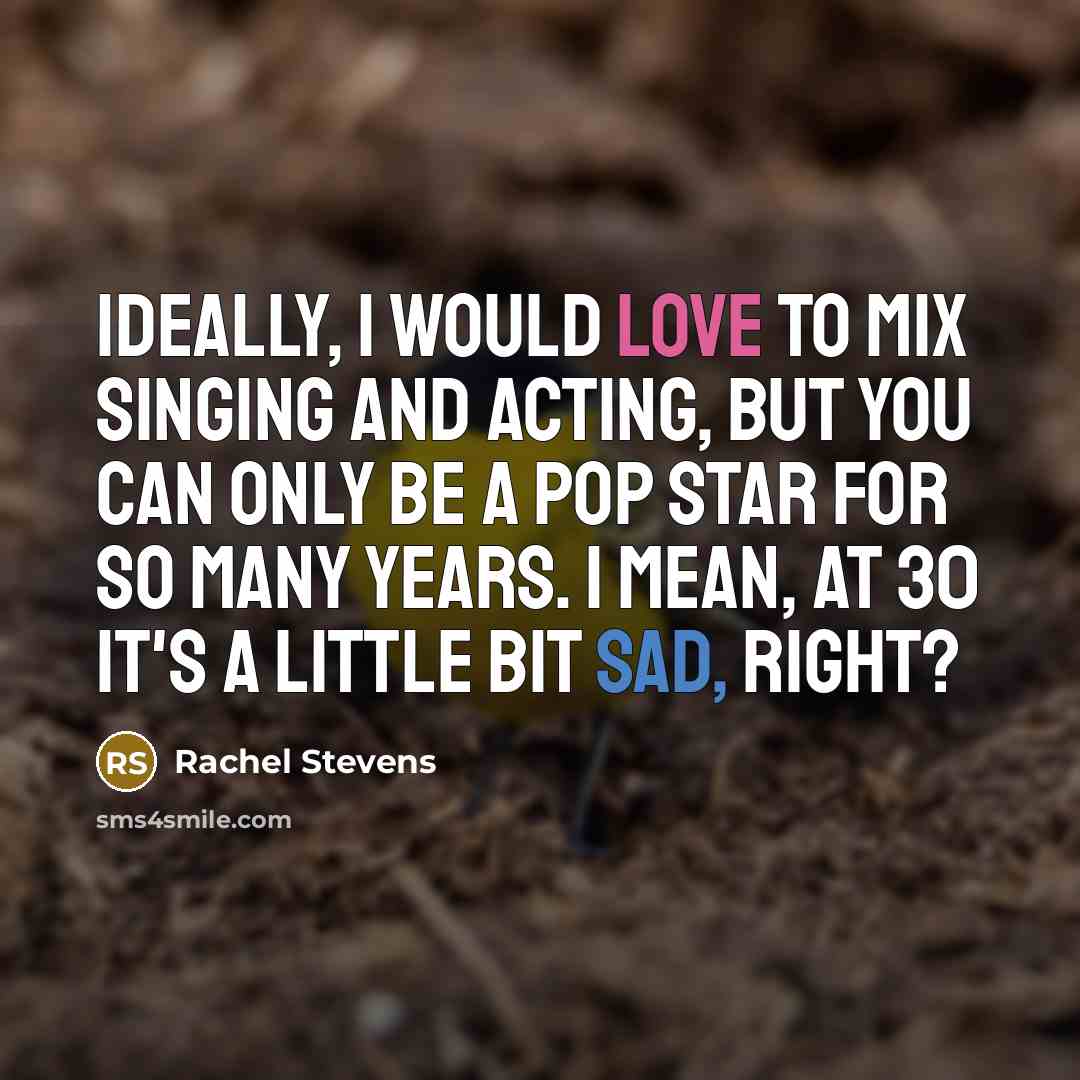 “Ideally, I would love to mix singing and acting, but you can only be a pop star for so many years. I mean, at 30 it's a little bit sad, right?” quote by Rachel Stevens