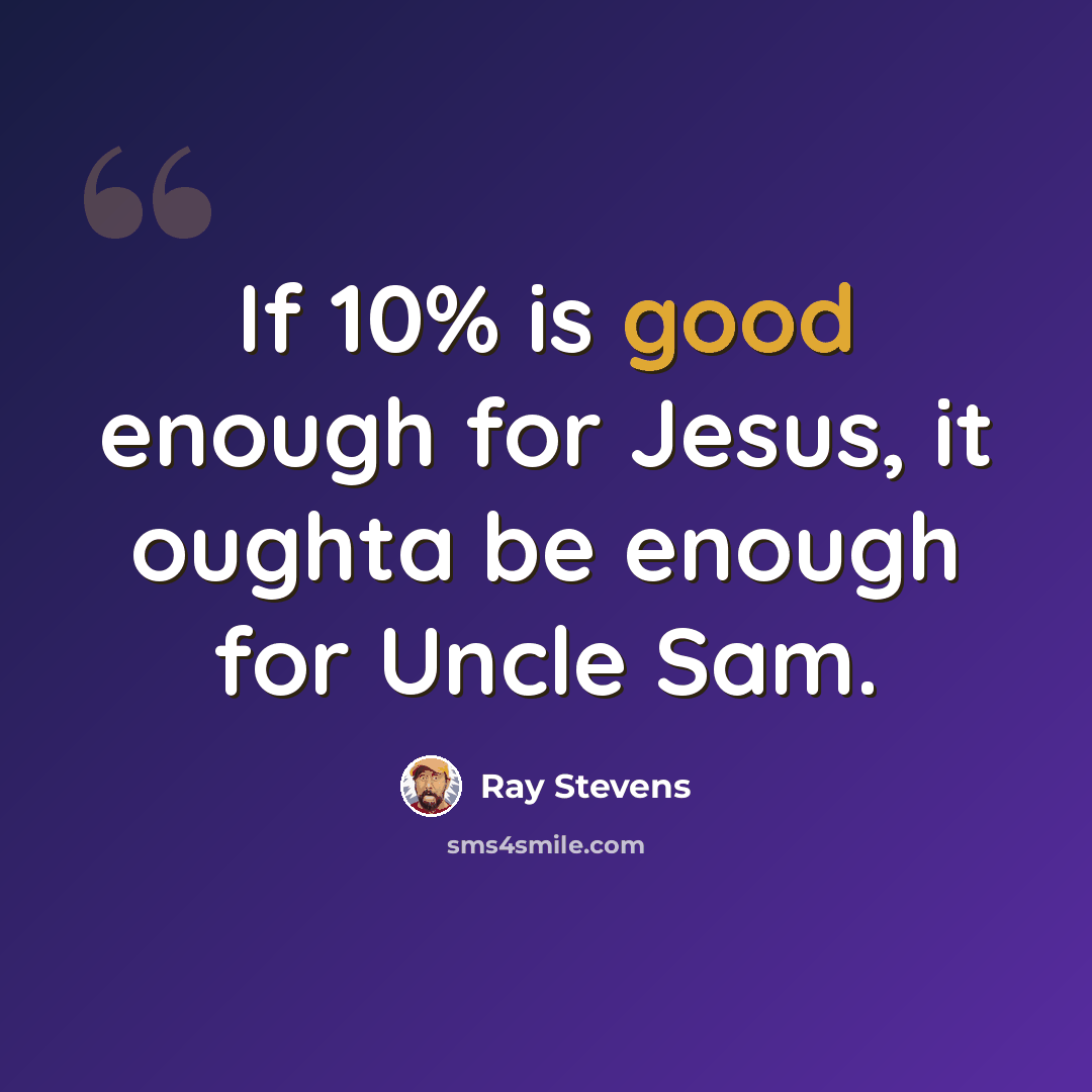 “If 10% is good enough for Jesus, it oughta be enough for Uncle Sam.” quote by Ray Stevens