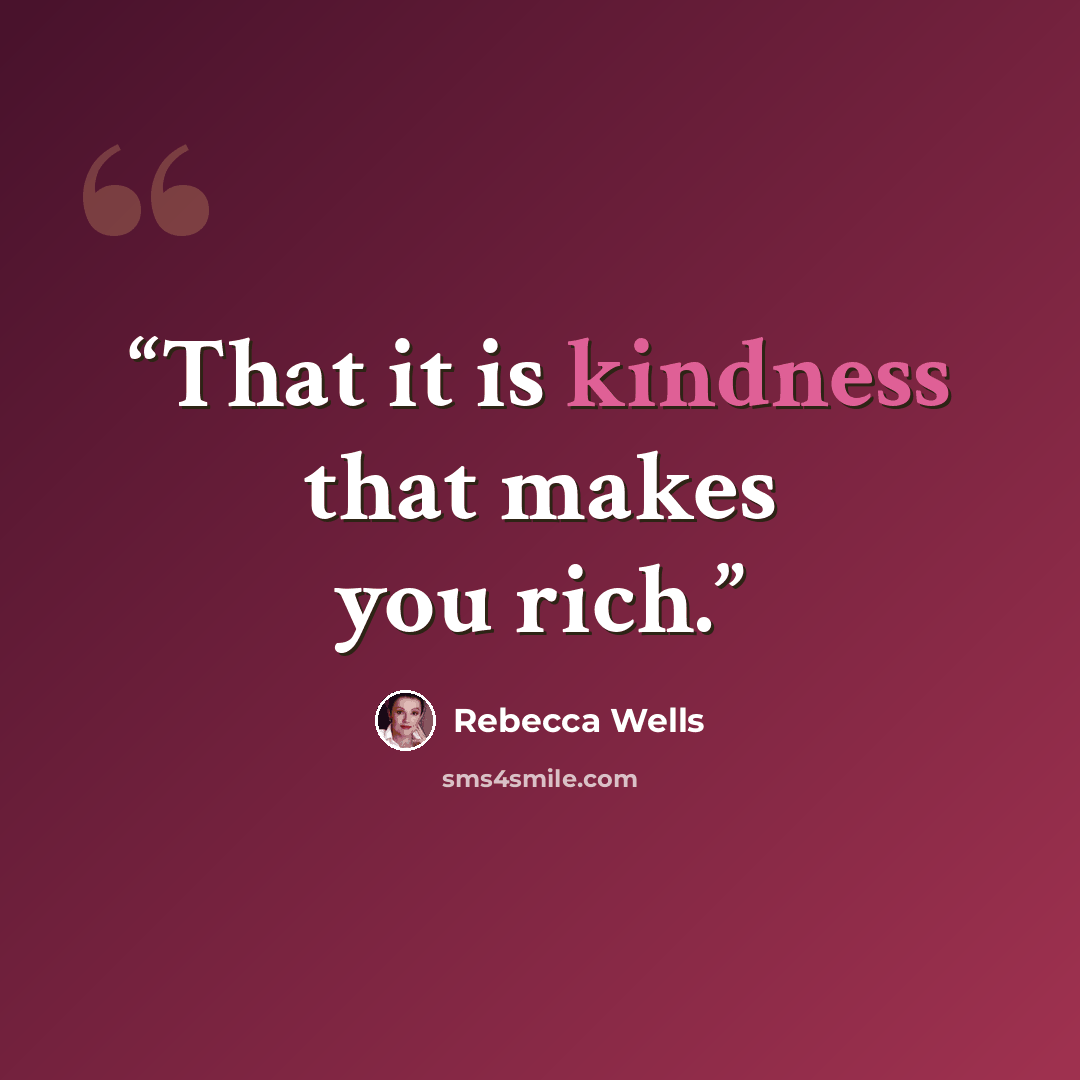 “That it is kindness that makes you rich.” quote by Rebecca Wells
