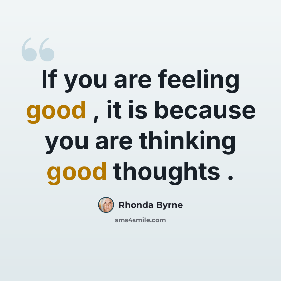 “If you are feeling good , it is because you are thinking good thoughts .” quote by Rhonda Byrne