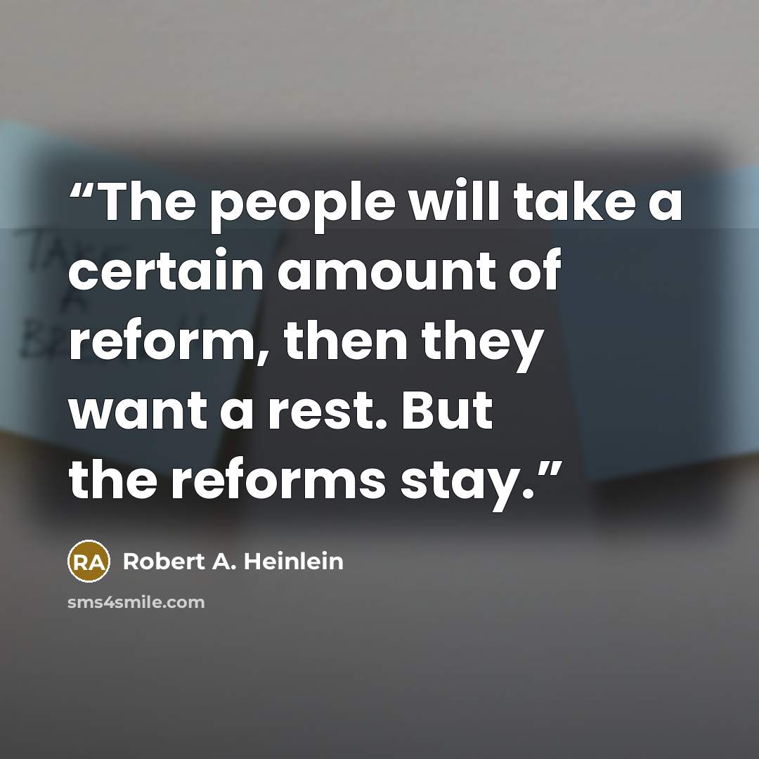 “The people will take a certain amount of reform, then they want a rest. But the reforms stay.” quote by Robert A. Heinlein