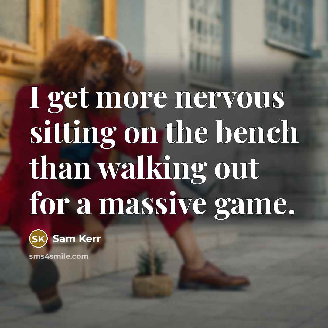 “I get more nervous sitting on the bench than walking out for a massive game.” quote by Sam Kerr