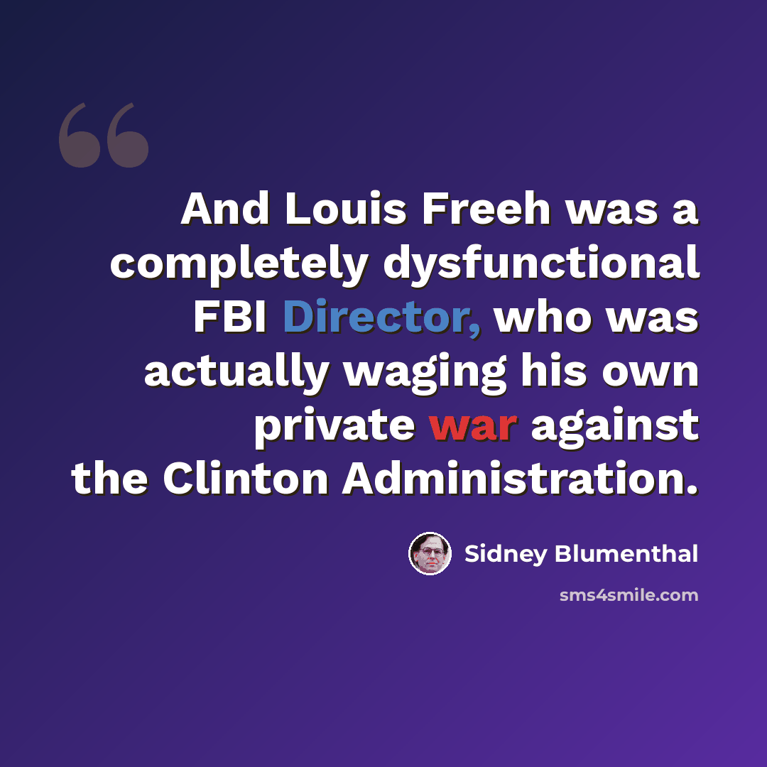 “And Louis Freeh was a completely dysfunctional FBI Director, who was actually waging his own private war against the Clinton Administration.” quote by Sidney Blumenthal
