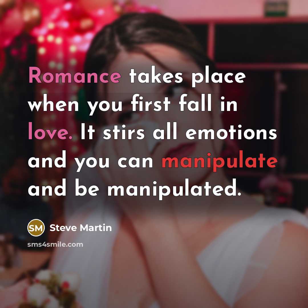 “Romance takes place when you first fall in love. It stirs all emotions and you can manipulate and be manipulated.” quote by Steve Martin