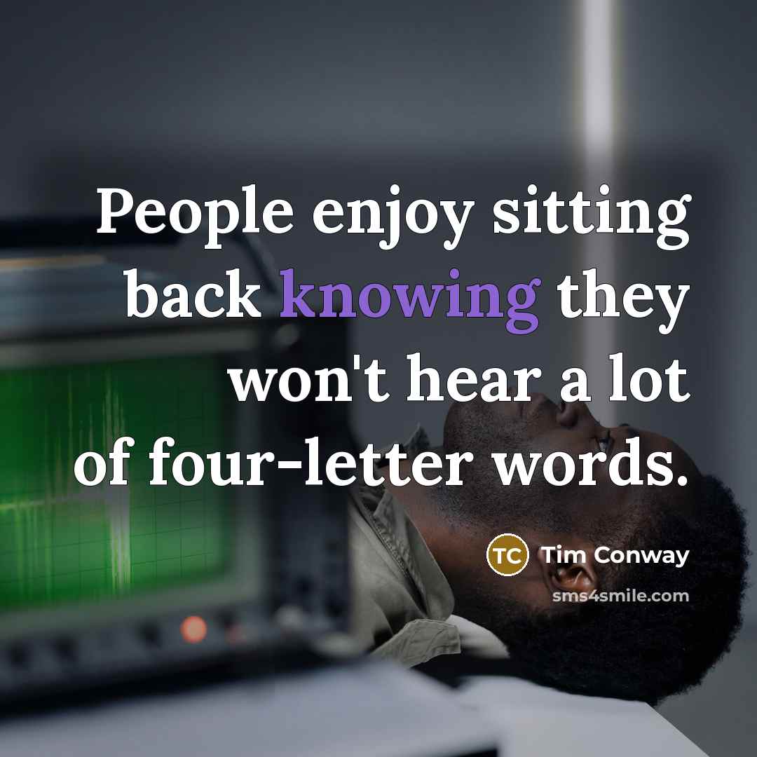 “People enjoy sitting back knowing they won't hear a lot of four-letter words.” quote by Tim Conway