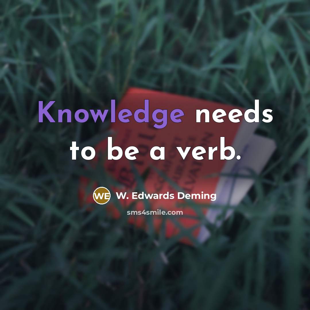 “Knowledge needs to be a verb.” quote by W. Edwards Deming