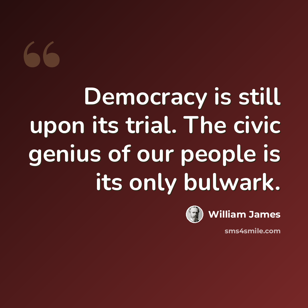 “Democracy is still upon its trial. The civic genius of our people is its only bulwark.” quote by William James