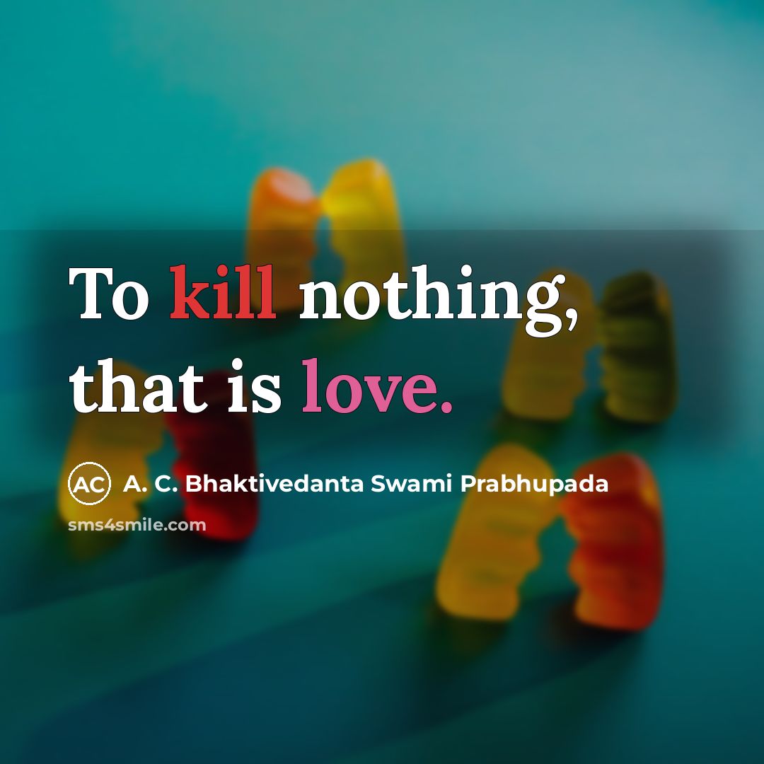 “To kill nothing, that is love.” quote by A. C. Bhaktivedanta Swami Prabhupada