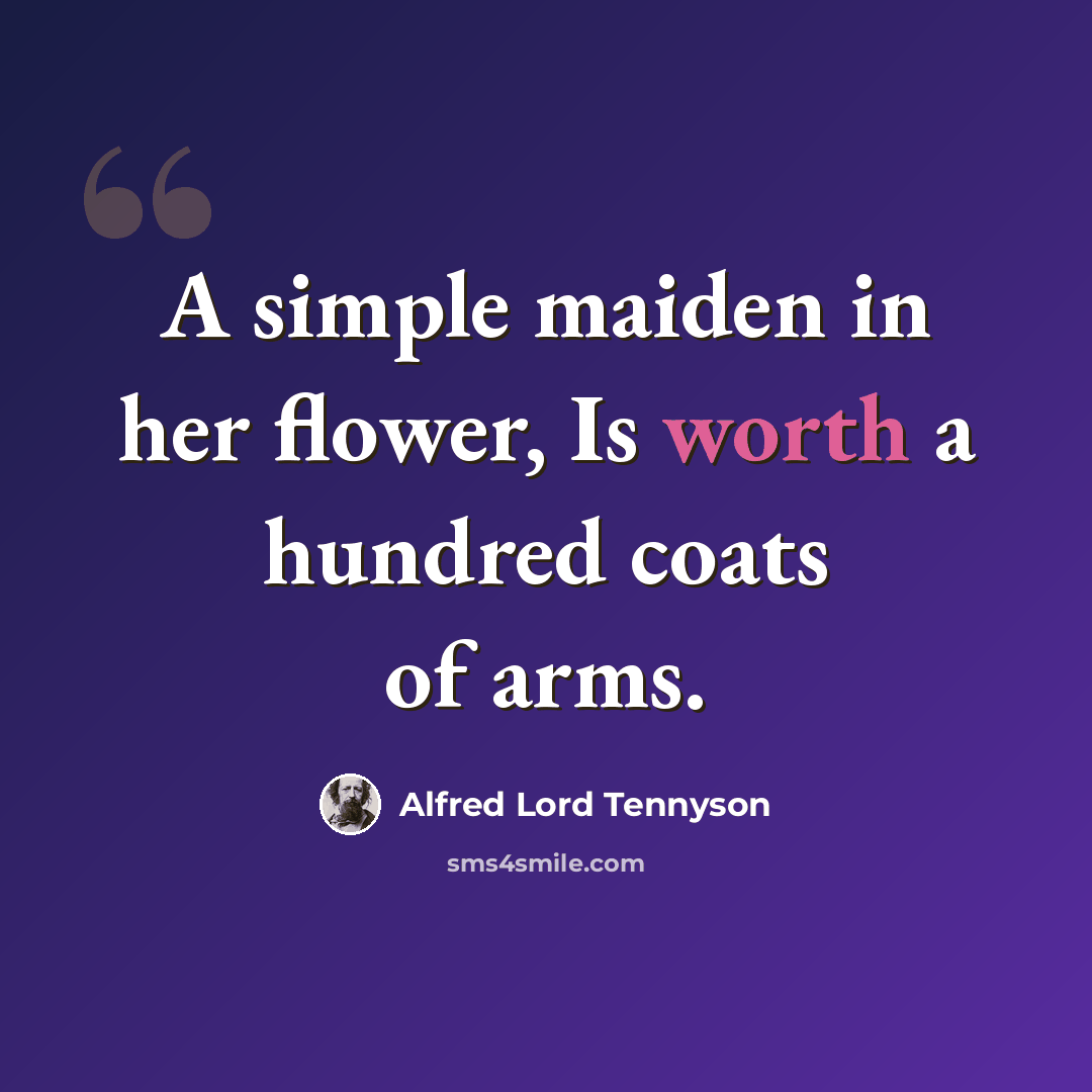“A simple maiden in her flower, Is worth a hundred coats of arms.” quote by Alfred Lord Tennyson
