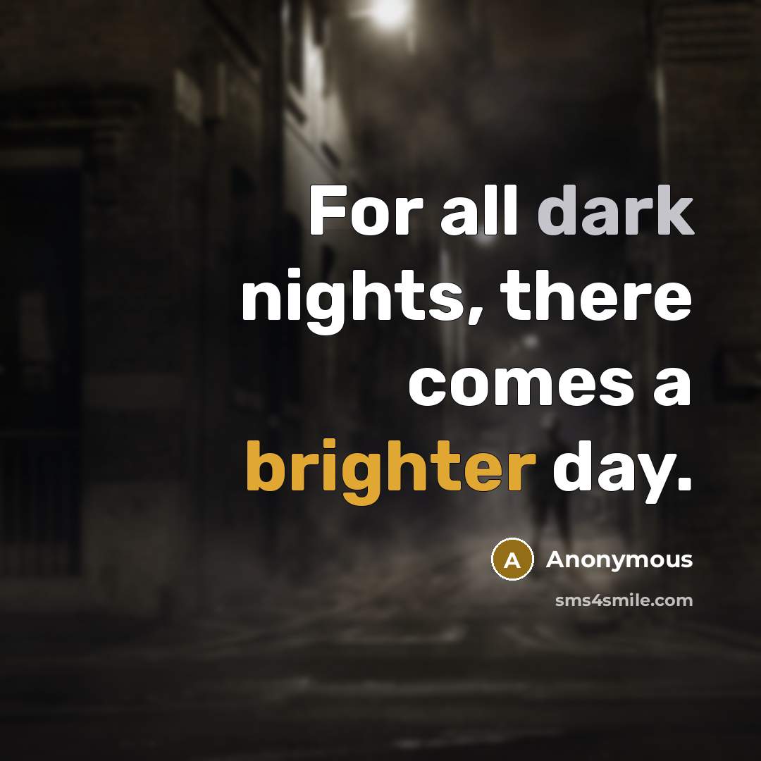 “For all dark nights, there comes a brighter day.” quote by Anonymous