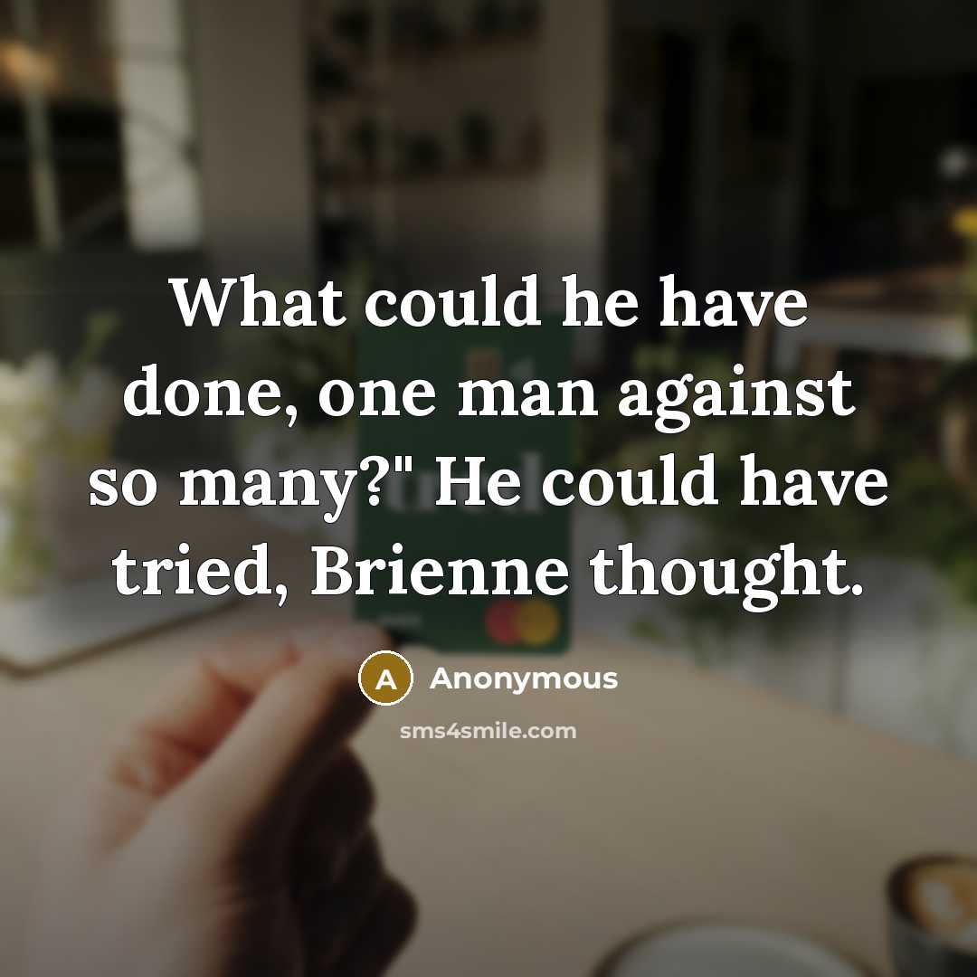 “What could he have done, one man against so many?" He could have tried, Brienne thought.” quote by Anonymous