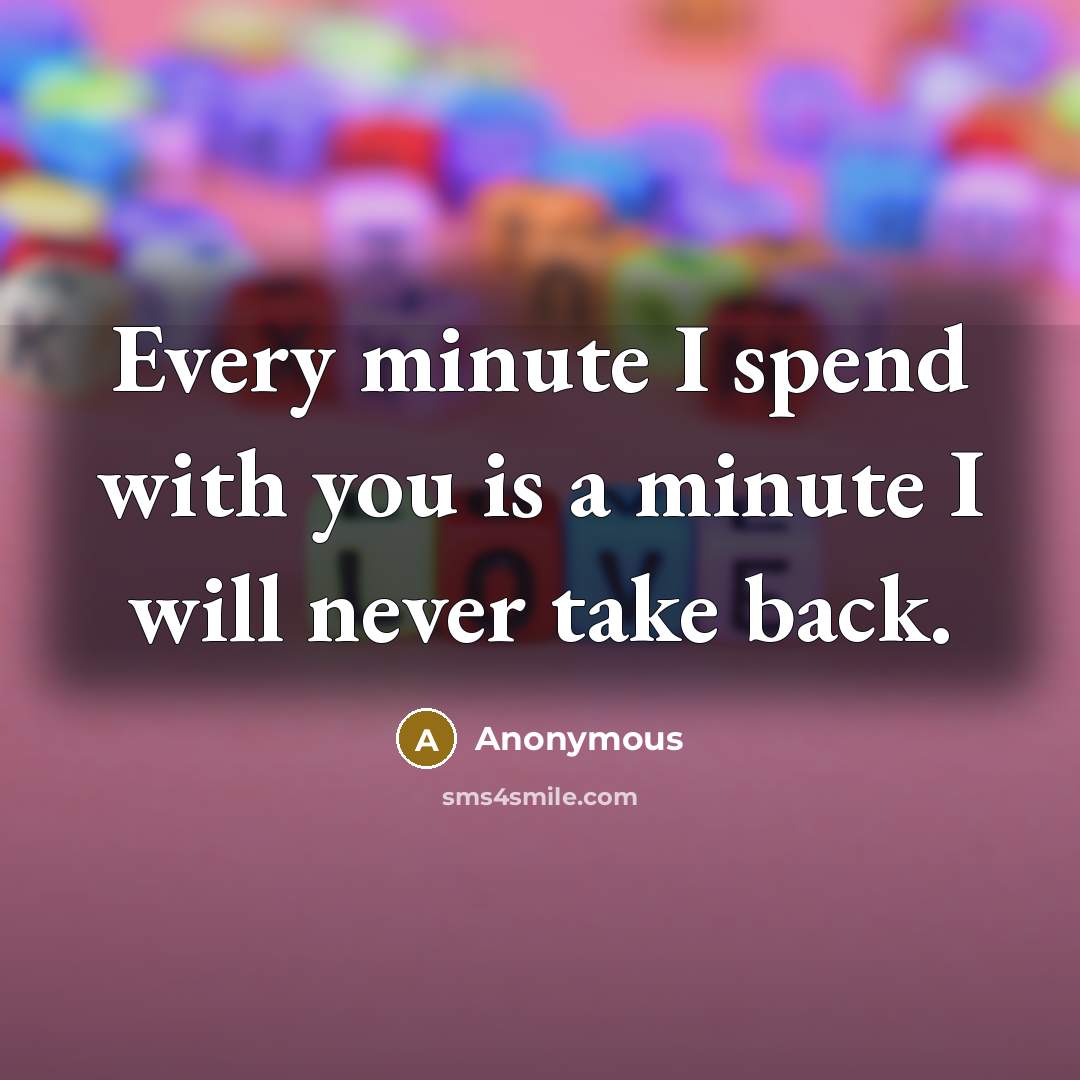 “Every minute I spend with you is a minute I will never take back.” quote by Anonymous