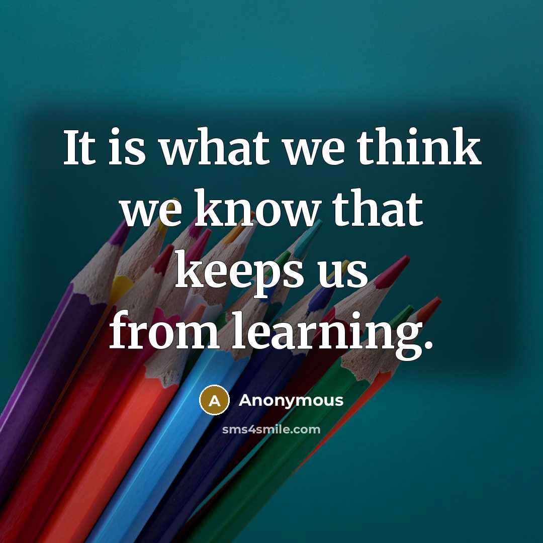 “It is what we think we know that keeps us from learning.” quote by Anonymous