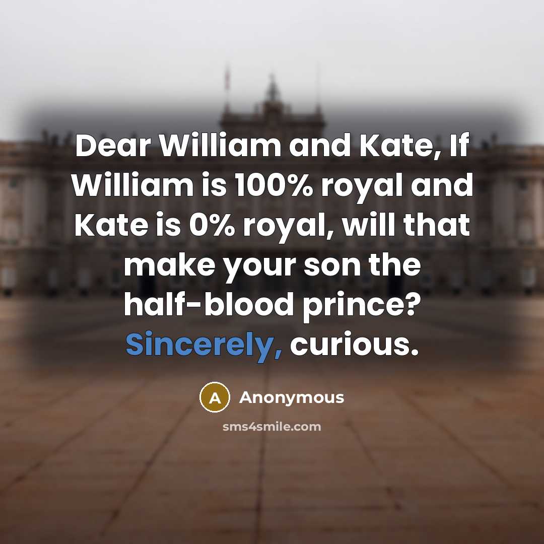 “Dear William and Kate, If William is 100% royal and Kate is 0% royal, will that make your son the half-blood prince? Sincerely, curious.” quote by Anonymous