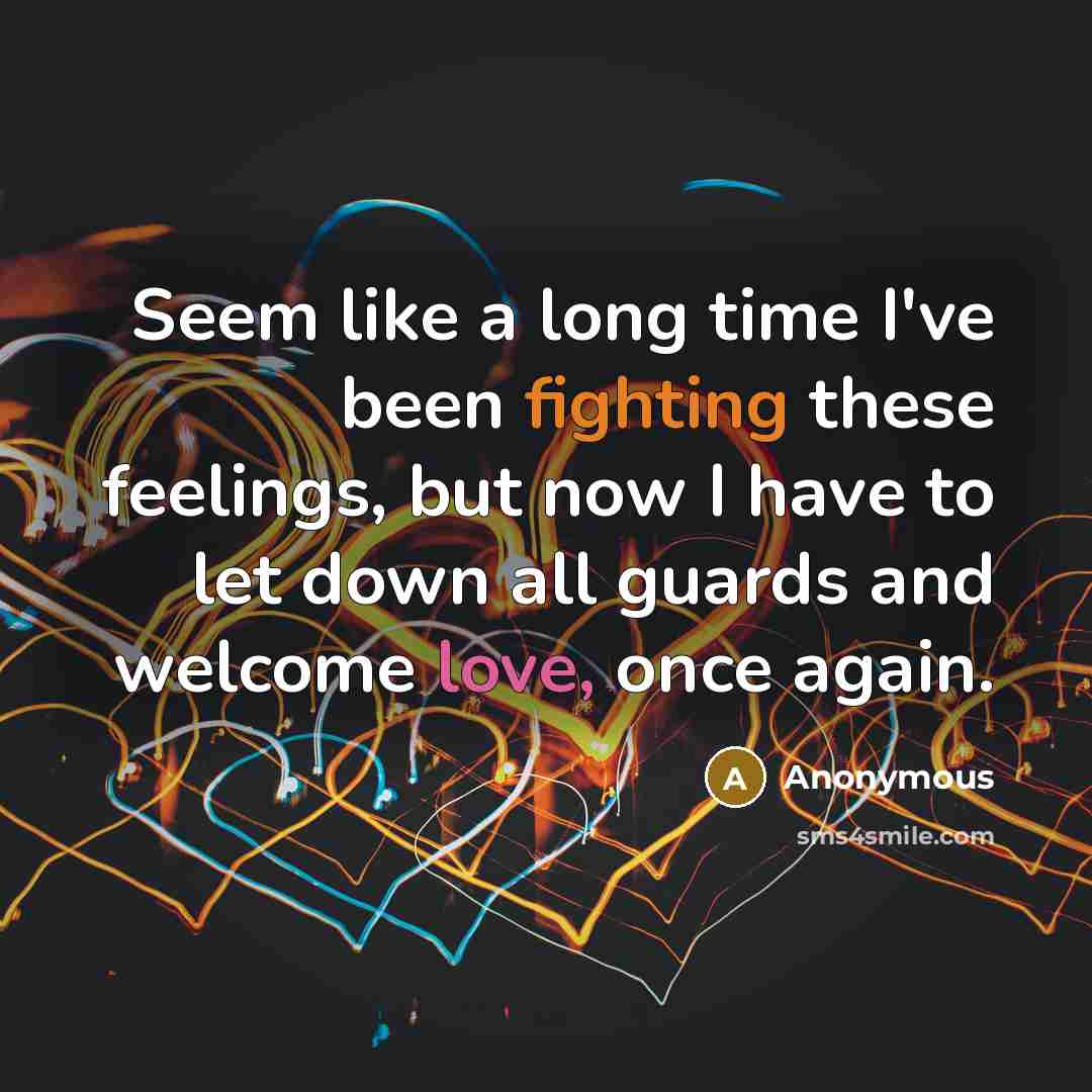 “Seem like a long time I've been fighting these feelings, but now I have to let down all guards and welcome love, once again.” quote by Anonymous