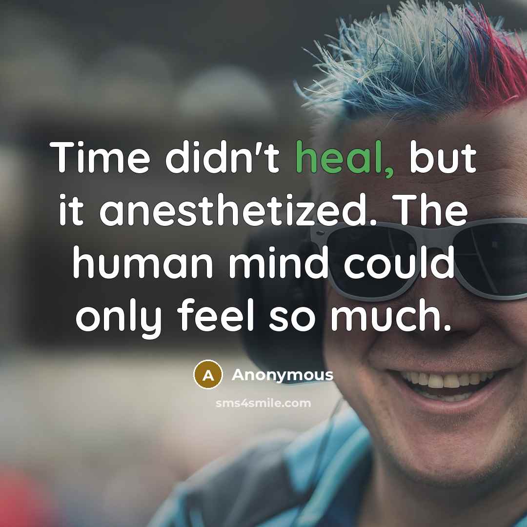 “Time didn't heal, but it anesthetized. The human mind could only feel so much.” quote by Anonymous