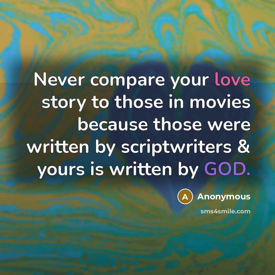 “Never compare your love story to those in movies because those were written by scriptwriters & yours is written by GOD.” quote by Anonymous