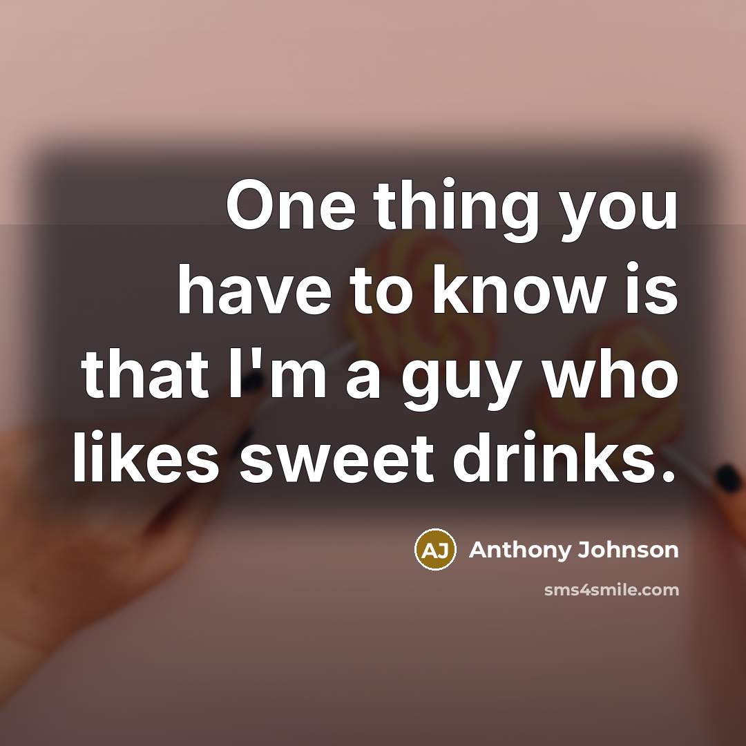 “One thing you have to know is that I'm a guy who likes sweet drinks.” quote by Anthony Johnson