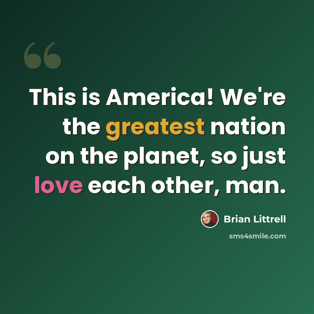“This is America! We're the greatest nation on the planet, so just love each other, man.” quote by Brian Littrell