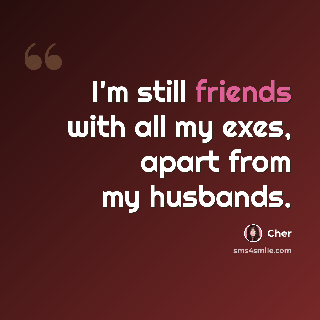 “I'm still friends with all my exes, apart from my husbands.” quote by Cher