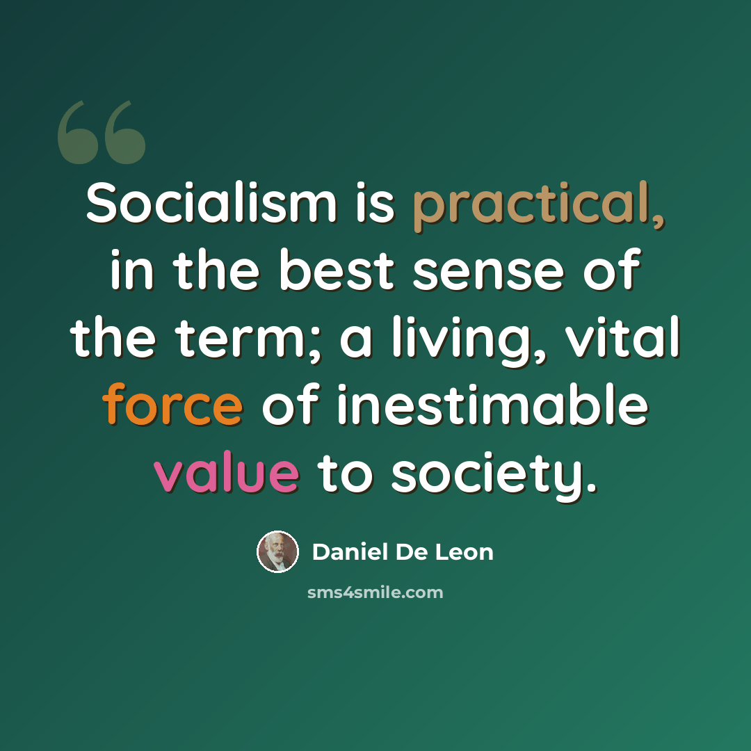 “Socialism is practical, in the best sense of the term; a living, vital force of inestimable value to society.” quote by Daniel De Leon