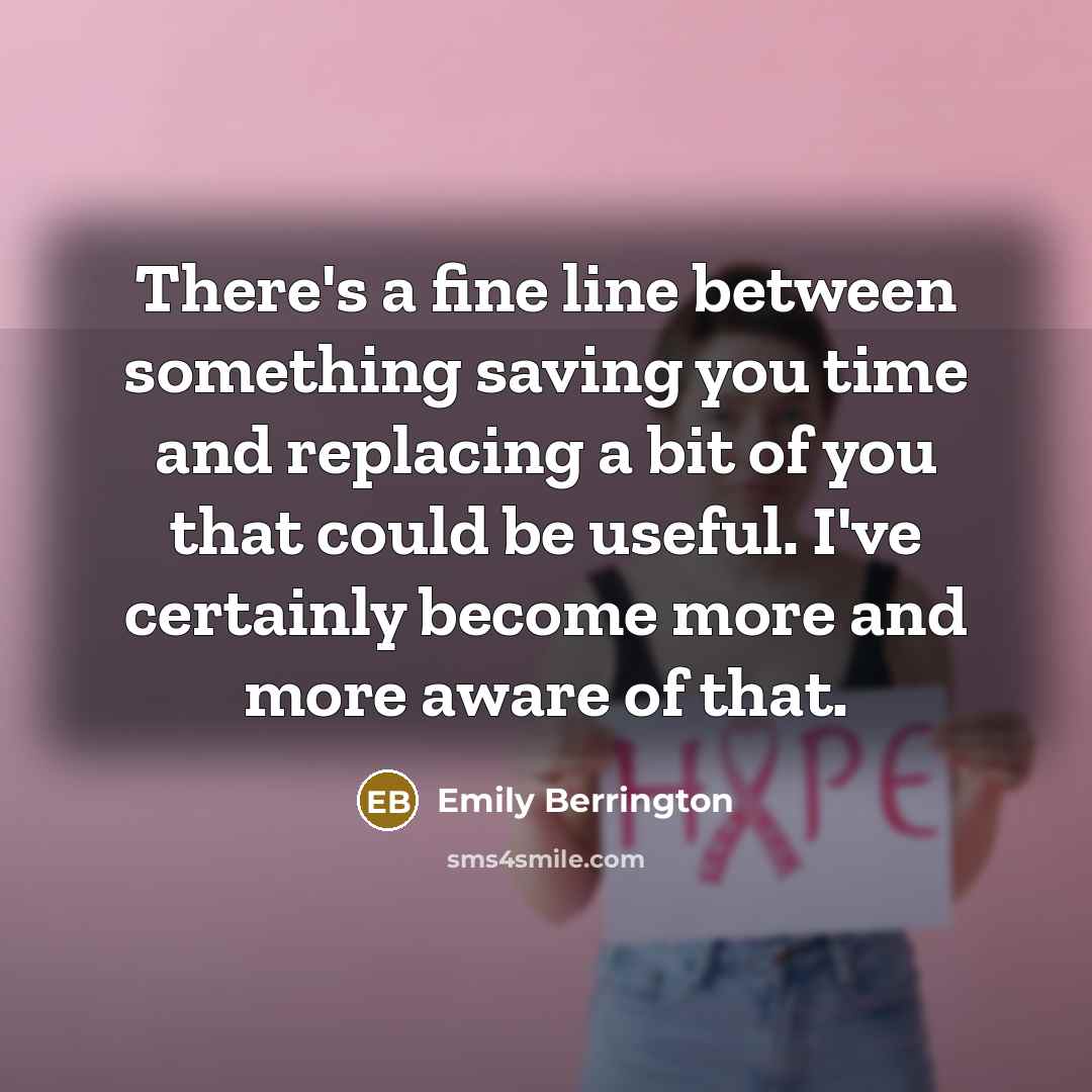“There's a fine line between something saving you time and replacing a bit of you that could be useful. I've certainly become more and more aware of that.” quote by Emily Berrington