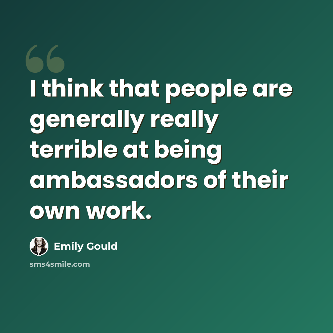 “I think that people are generally really terrible at being ambassadors of their own work.” quote by Emily Gould