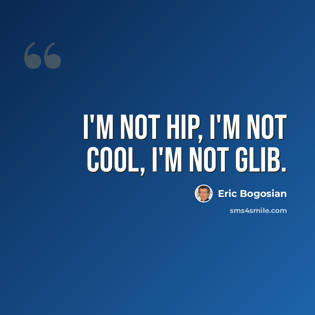 “I'm not hip, I'm not cool, I'm not glib.” quote by Eric Bogosian