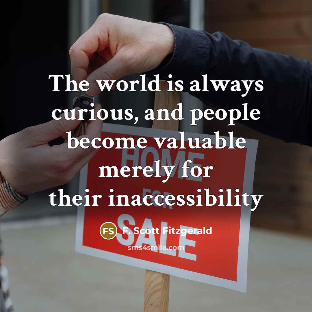 “The world is always curious, and people become valuable merely for their inaccessibility” quote by F. Scott Fitzgerald