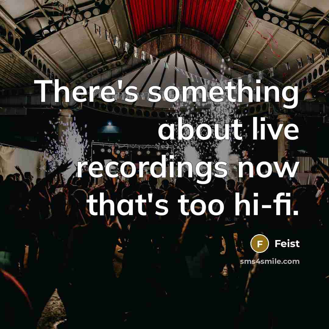 “There's something about live recordings now that's too hi-fi.” quote by Feist
