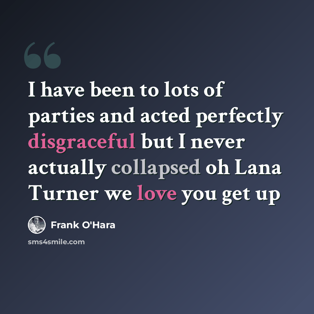 “I have been to lots of parties and acted perfectly disgraceful but I never actually collapsed oh Lana Turner we love you get up” quote by Frank O'Hara