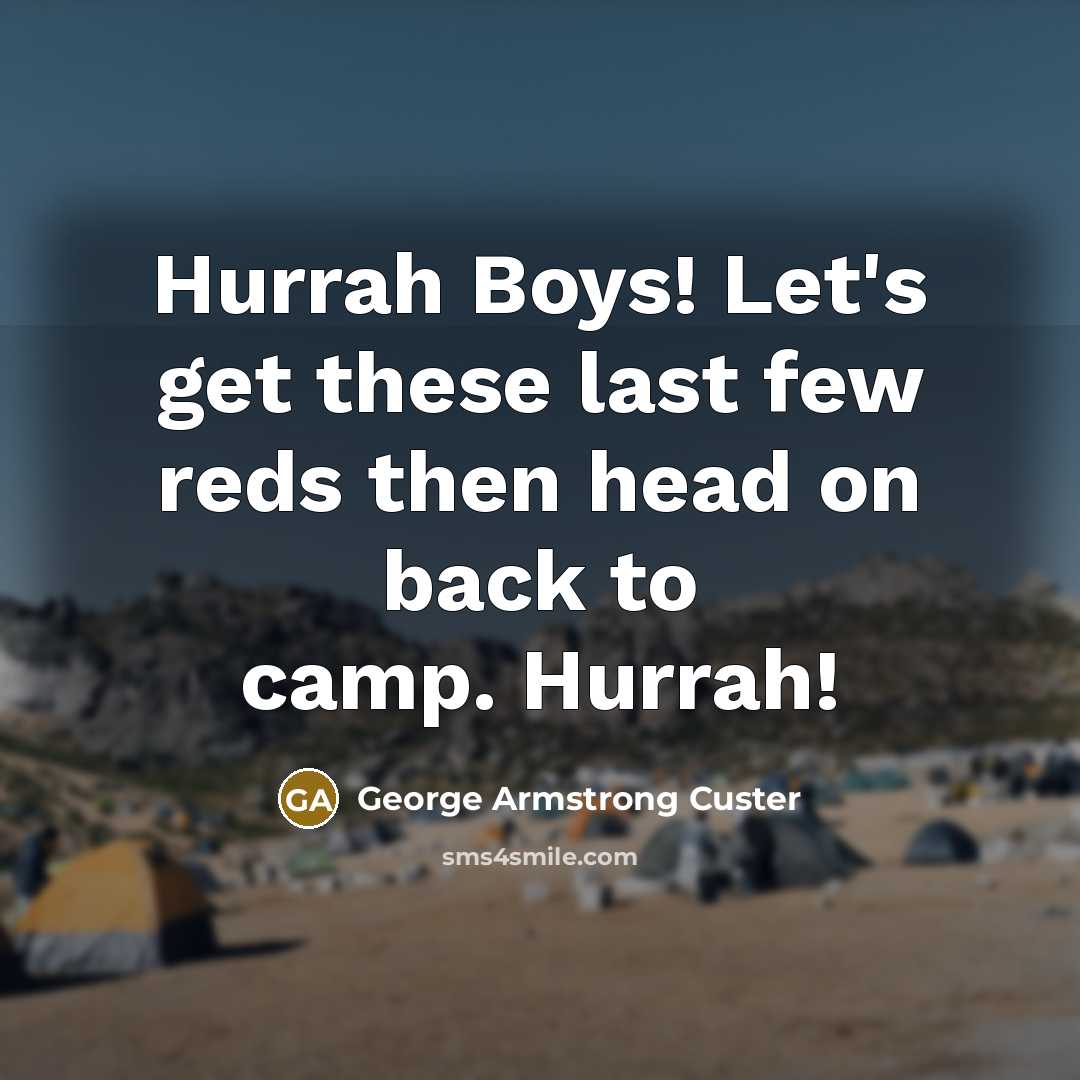 “Hurrah Boys! Let's get these last few reds then head on back to camp. Hurrah!” quote by George Armstrong Custer