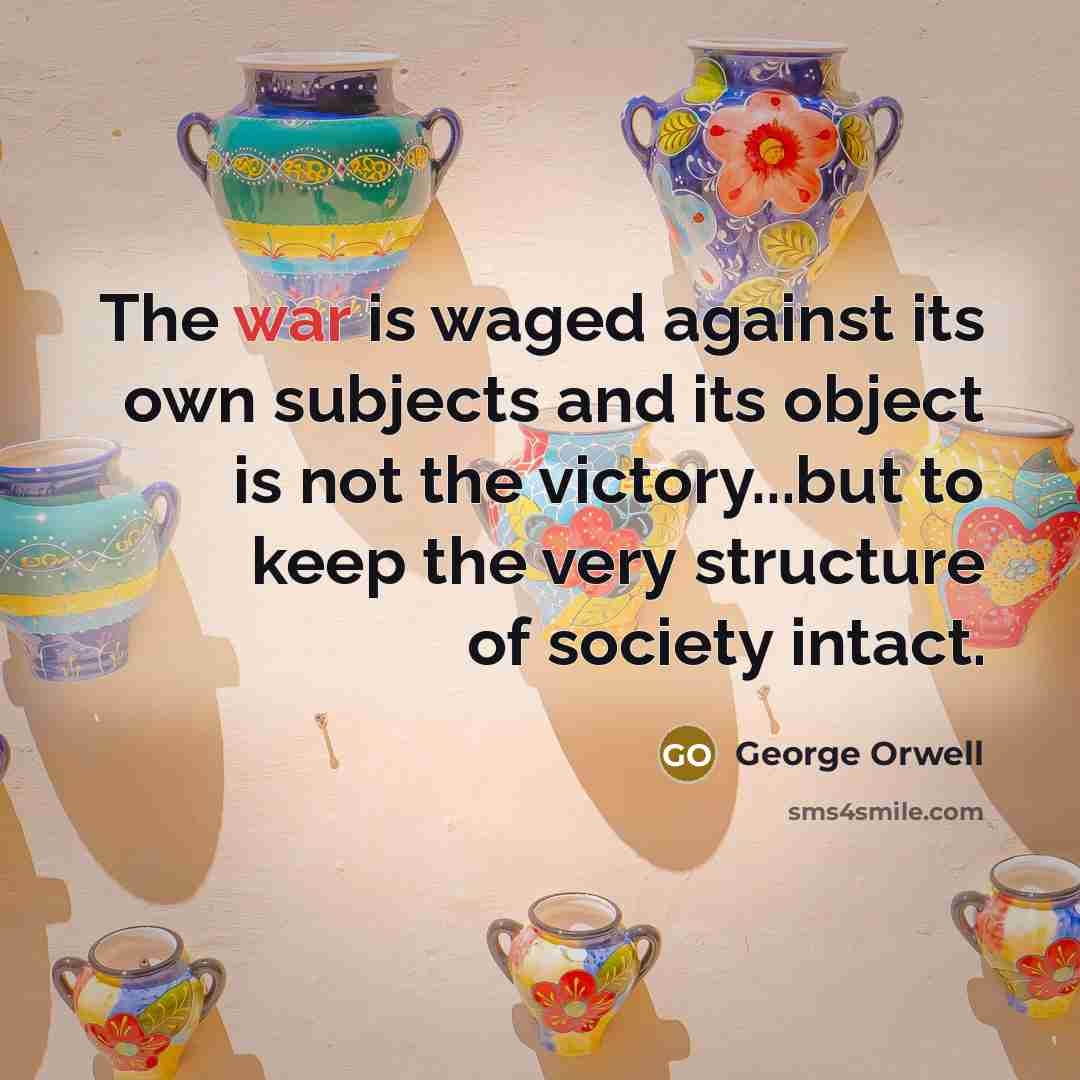 “The war is waged against its own subjects and its object is not the victory...but to keep the very structure of society intact.” quote by George Orwell