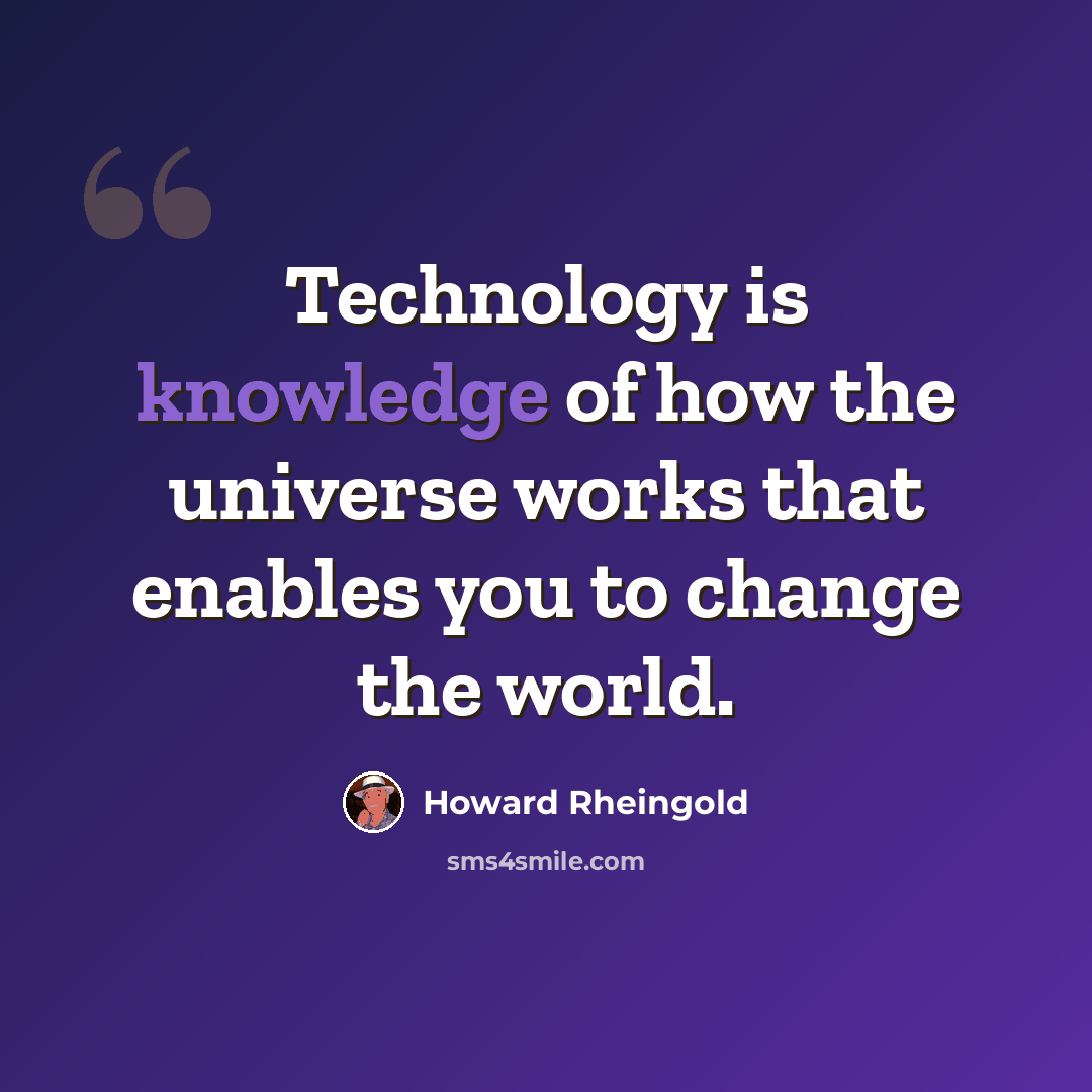 “Technology is knowledge of how the universe works that enables you to change the world.” quote by Howard Rheingold