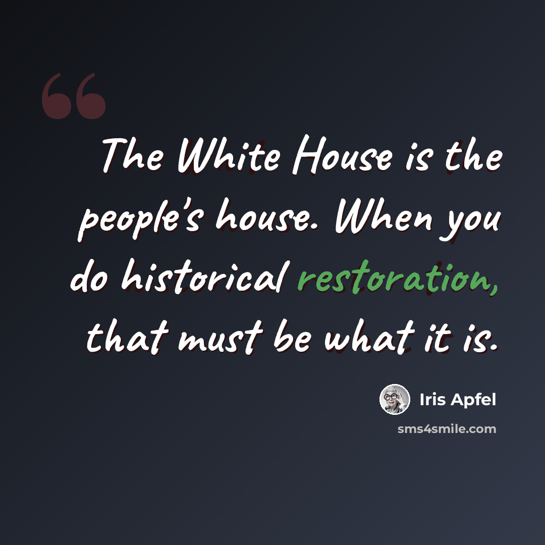 “The White House is the people's house. When you do historical restoration, that must be what it is.” quote by Iris Apfel