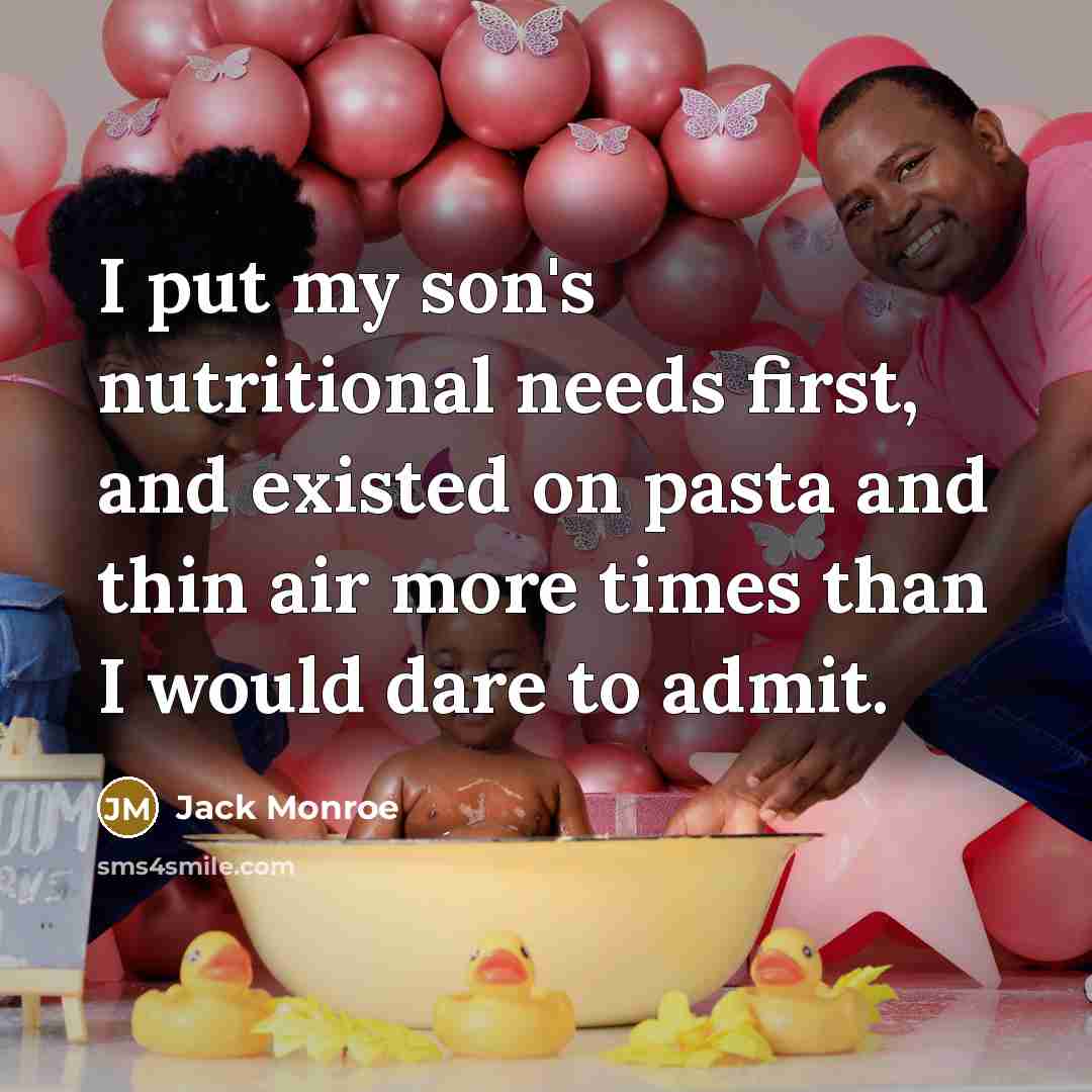 “I put my son's nutritional needs first, and existed on pasta and thin air more times than I would dare to admit.” quote by Jack Monroe