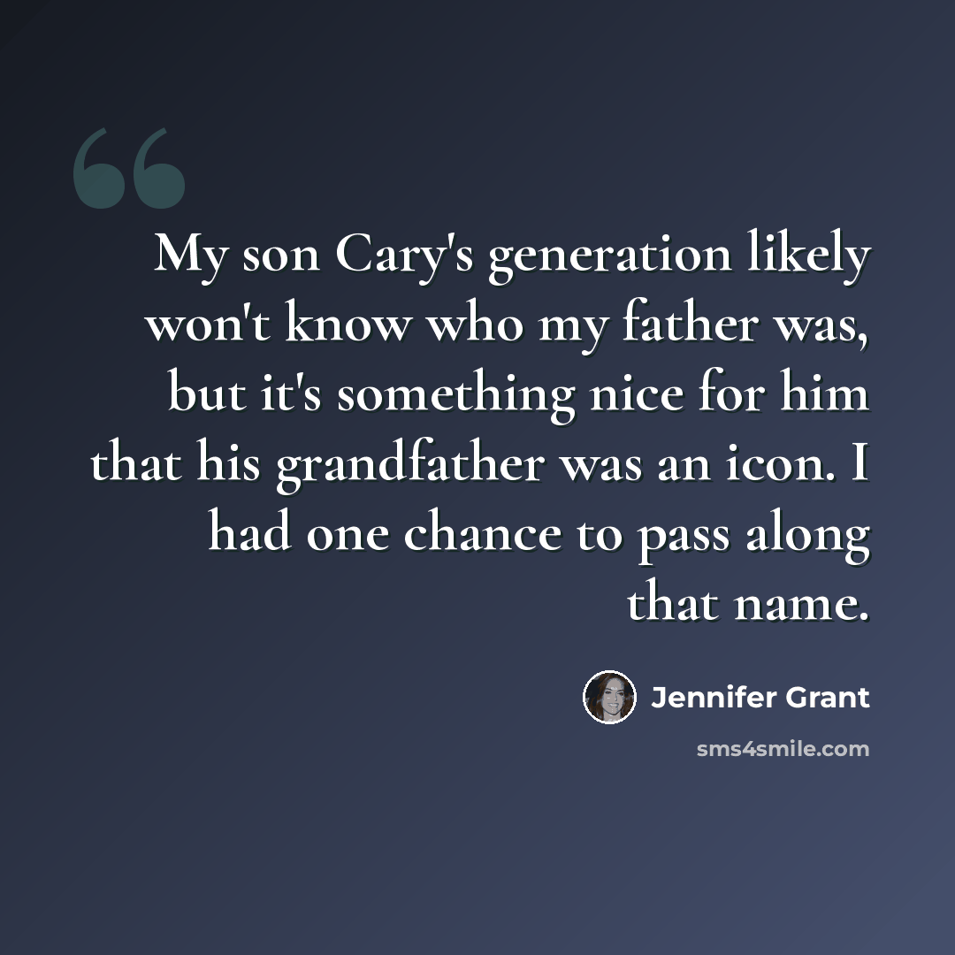 “My son Cary's generation likely won't know who my father was, but it's something nice for him that his grandfather was an icon. I had one chance to pass along that name.” quote by Jennifer Grant