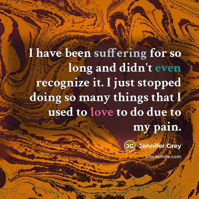 “I have been suffering for so long and didn't even recognize it. I just stopped doing so many things that I used to love to do due to my pain.” quote by Jennifer Grey