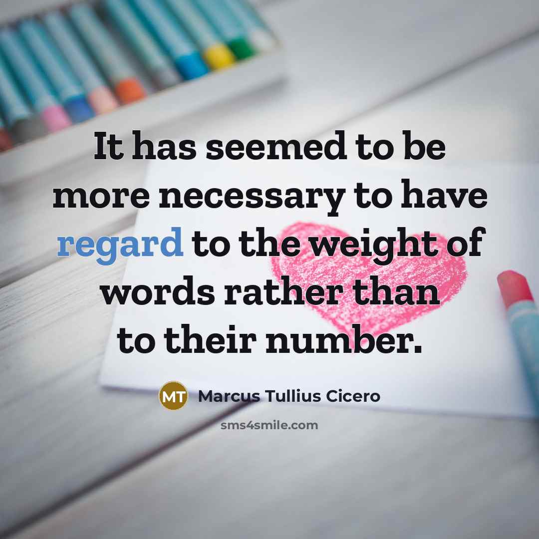 “It has seemed to be more necessary to have regard to the weight of words rather than to their number.” quote by Marcus Tullius Cicero