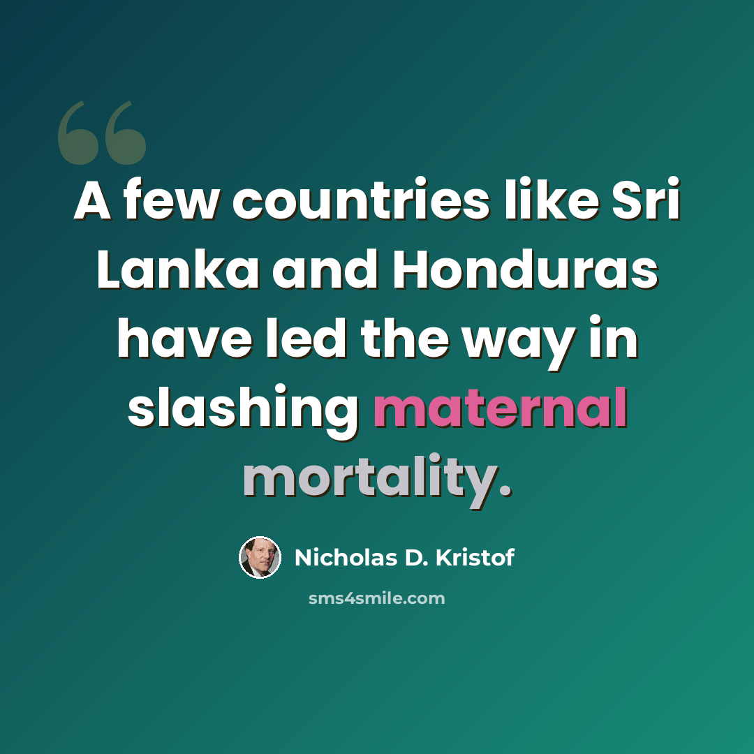 “A few countries like Sri Lanka and Honduras have led the way in slashing maternal mortality.” quote by Nicholas D. Kristof