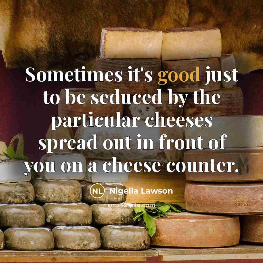 “Sometimes it's good just to be seduced by the particular cheeses spread out in front of you on a cheese counter.” quote by Nigella Lawson