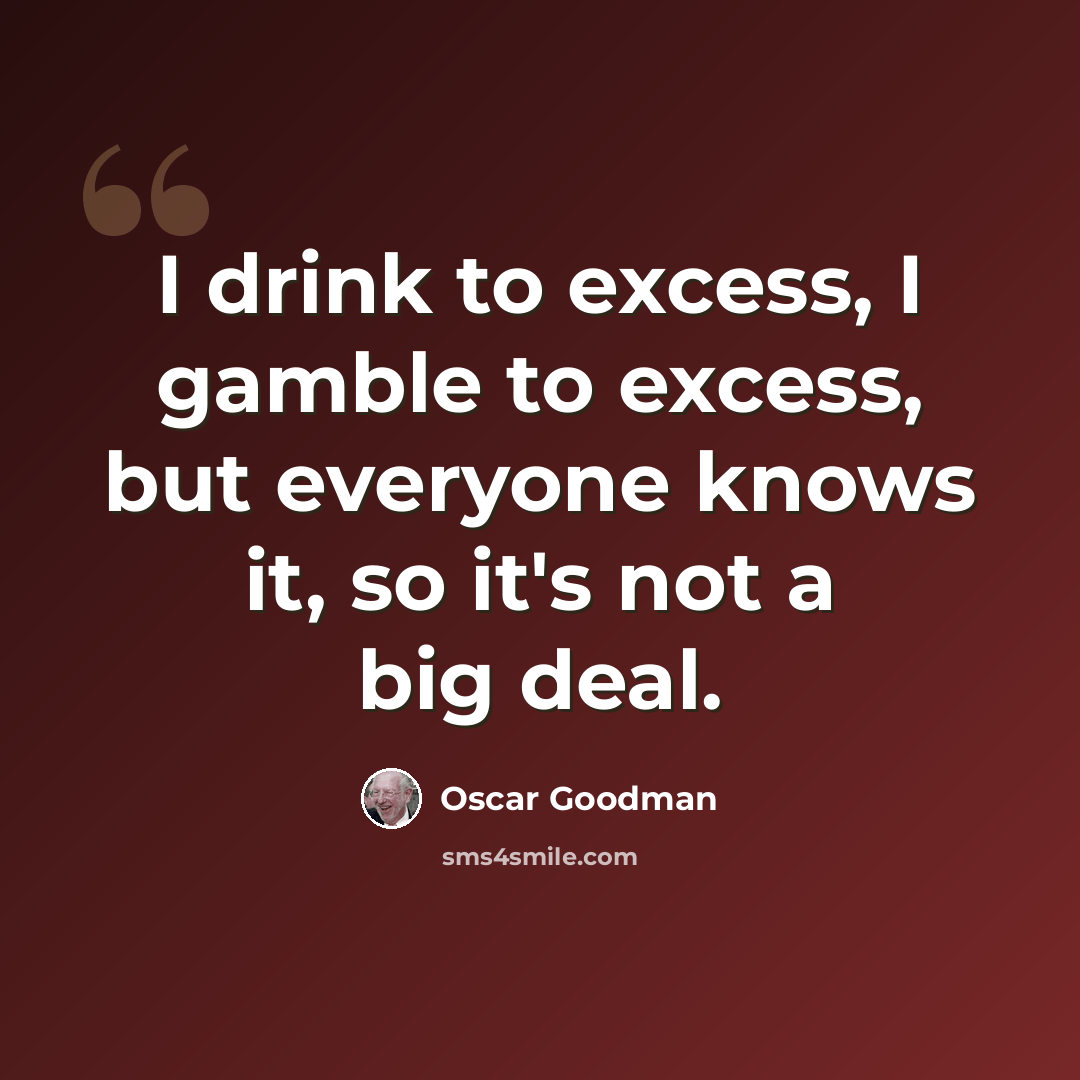 “I drink to excess, I gamble to excess, but everyone knows it, so it's not a big deal.” quote by Oscar Goodman