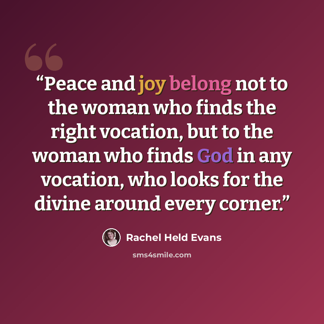 “Peace and joy belong not to the woman who finds the right vocation, but to the woman who finds God in any vocation, who looks for the divine around every corner.” quote by Rachel Held Evans