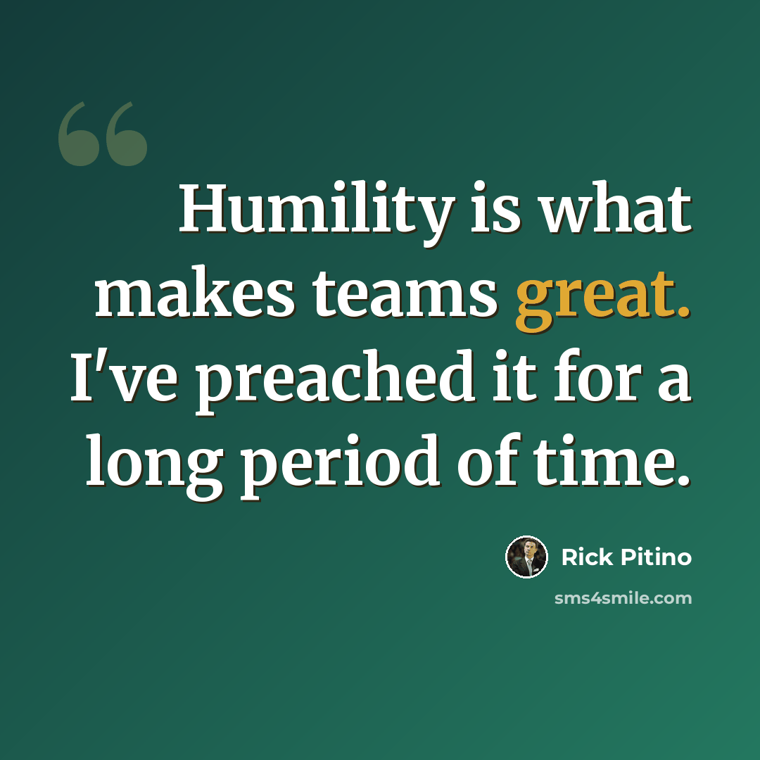 “Humility is what makes teams great. I've preached it for a long period of time.” quote by Rick Pitino