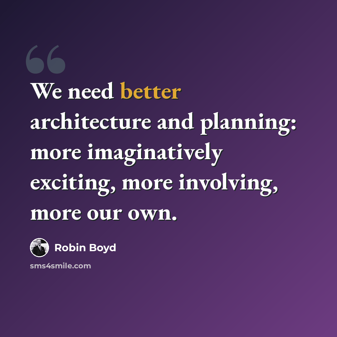 “We need better architecture and planning: more imaginatively exciting, more involving, more our own.” quote by Robin Boyd