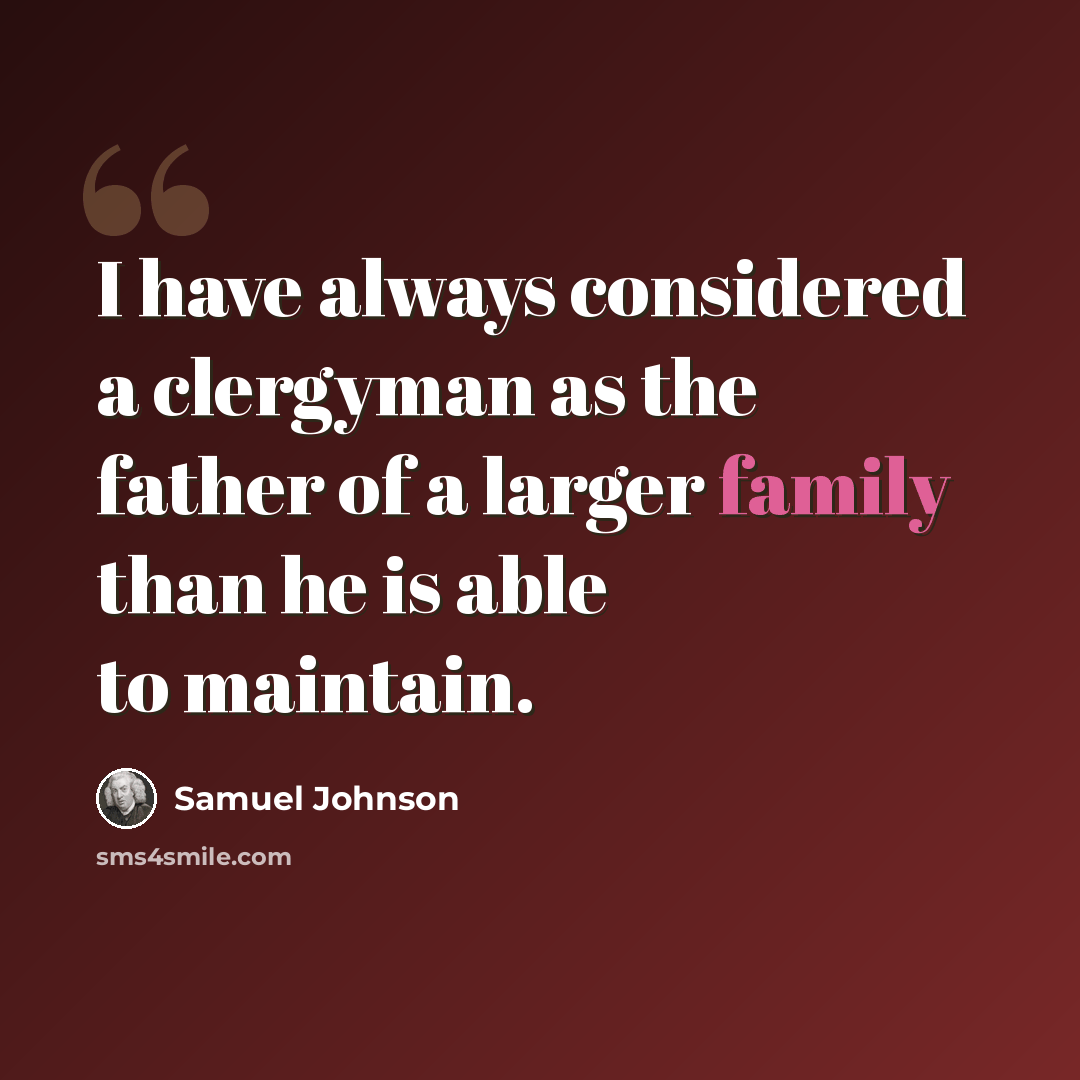 “I have always considered a clergyman as the father of a larger family than he is able to maintain.” quote by Samuel Johnson