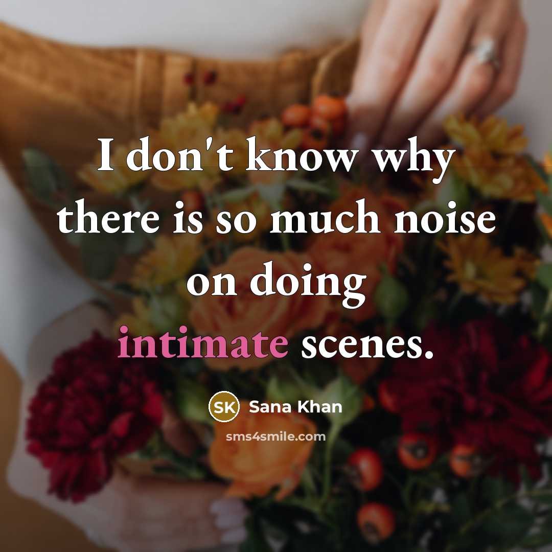 “I don't know why there is so much noise on doing intimate scenes.” quote by Sana Khan