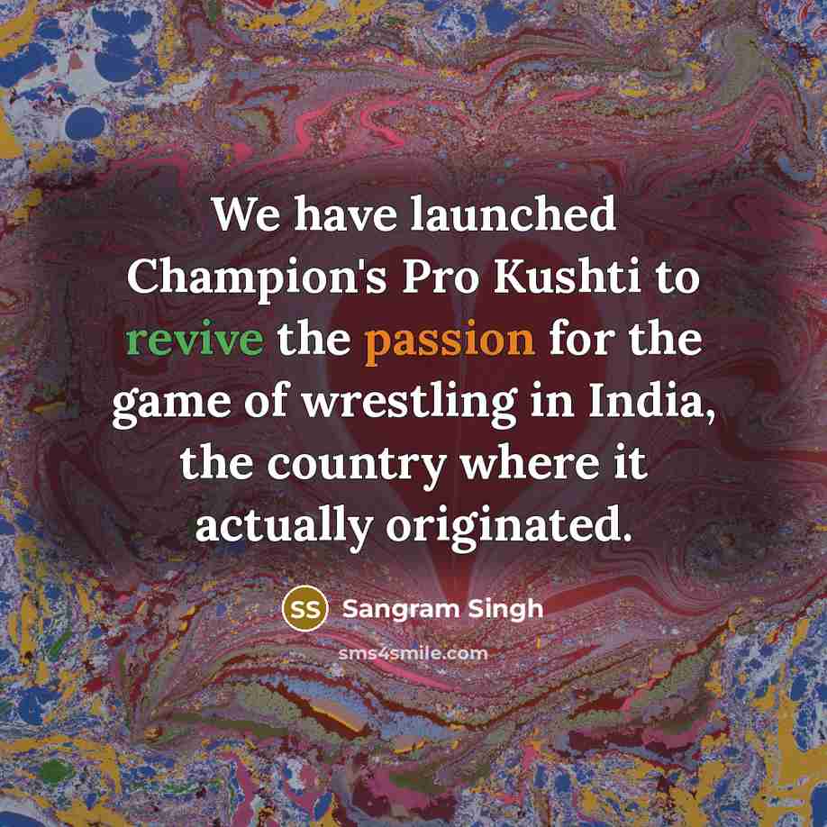“We have launched Champion's Pro Kushti to revive the passion for the game of wrestling in India, the country where it actually originated.” quote by Sangram Singh